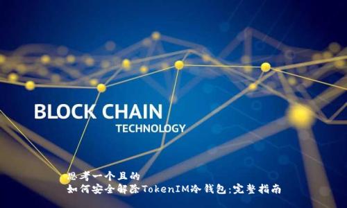 思考一个且的
如何安全解除TokenIM冷钱包：完整指南