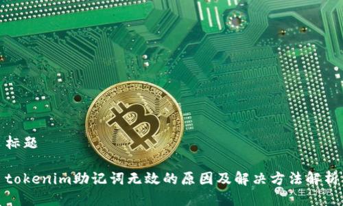 标题

tokenim助记词无效的原因及解决方法解析