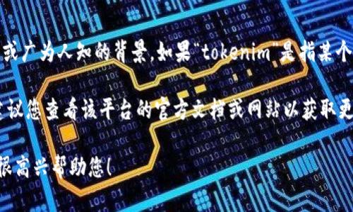 关于您的问题“tokenim可以聊天吗”，目前并没有特定的含义或广为人知的背景。如果“tokenim”是指某个具体的平台、软件或者聊天机器人，您可能需要具体说明一下。

如果您是在询问某个特定的聊天机器人或应用的聊天功能，建议您查看该平台的官方文档或网站以获取更多信息。

如果您需要讨论某个特定主题或技术，请提供更多细节，我会很高兴帮助您！