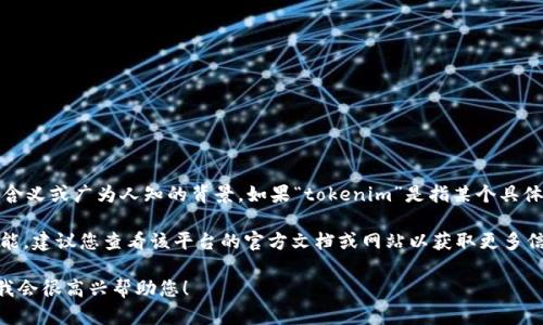 关于您的问题“tokenim可以聊天吗”，目前并没有特定的含义或广为人知的背景。如果“tokenim”是指某个具体的平台、软件或者聊天机器人，您可能需要具体说明一下。

如果您是在询问某个特定的聊天机器人或应用的聊天功能，建议您查看该平台的官方文档或网站以获取更多信息。

如果您需要讨论某个特定主题或技术，请提供更多细节，我会很高兴帮助您！