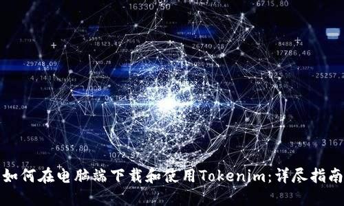 如何在电脑端下载和使用Tokenim：详尽指南