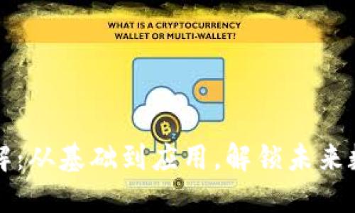 区块链技术详解：从基础到应用，解锁未来数字经济的密码