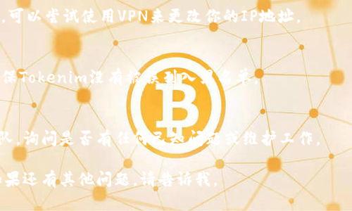 由于我无法实时访问网页或互联网，我无法确认最新的Tokenim服务状态或提供直接的访问解决方案。不过，我可以给你提供一些检查和解决访问问题的一般步骤：

### 访问问题排查步骤

1. **检查网络连接**  
   确保您的设备连接到互联网。尝试访问其他网站，看看是否也遇到类似问题。

2. **清除浏览器缓存和Cookies**  
   有时候浏览器缓存或Cookies可能会导致访问问题。尝试清除浏览器缓存和Cookies，然后重新访问Tokenim。

3. **尝试更换浏览器**  
   如果您使用的浏览器存在问题，可以尝试用不同的浏览器（如Chrome, Firefox, Safari等）进行访问。

4. **检查网站状态**  
   如果你无法访问Tokenim，可能是网站本身出现了问题。可以使用网站状态检查工具（如DownForEveryoneOrJustMe.com）来查看Tokenim是否正常运行。

5. **确认网址输入正确**  
   确保你输入的网址是正确的，避免拼写错误或输入不完整的链接。

6. **使用VPN**  
   有些网站可能在某些地区被屏蔽。如果你怀疑这是问题，可以尝试使用VPN来更改你的IP地址。

7. **查看防火墙和安全软件**  
   某些防火墙或安全软件可能会阻止某些网站的访问。确保Tokenim没有被误列入黑名单。

8. **联系支持团队**  
   如果以上方法都无效，可以尝试联系Tokenim的支持团队，询问是否有任何已知问题或维护工作。

希望这些步骤能帮助你解决访问Tokenim时遇到的问题！如果还有其他问题，请告诉我。