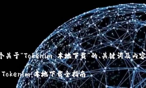 以下是一个关于“Tokenim 本地下载”的、关键词及内容主体大纲。

轻松获取 Tokenim：本地下载全指南