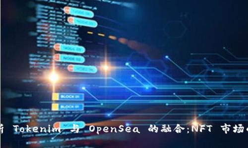 全面解析 Tokenim 与 OpenSea 的融合：NFT 市场的新篇章