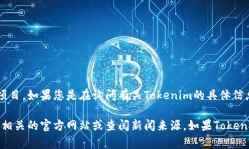 Tokenim并不是一个广为人知的术语或项目，可能涉及加密货币或区块链技术的某个特定项目。如果您是在询问有关Tokenim的具体信息，它可能是一个新兴的、可能与新加坡有关的项目，但没有足够的信息来确认这一点。

如果您需要了解新加坡的区块链或加密货币项目，或者Tokenim相关的具体信息，建议访问相关的官方网站或查阅新闻来源。如果Tokenim确实是一个名为Tokenim的项目，更多的上下文或详细信息将有助于提供更准确的答案。