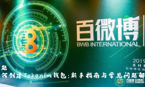 标题  
如何创建Tokenim钱包：新手指南与常见问题解析