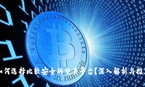 如何选择比较安全的交易平台?深入解析与推荐