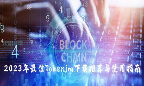 2023年最佳Tokenim下载推荐与使用指南