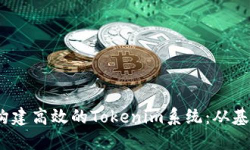 # 如何构建高效的Tokenim系统：从基础到实践