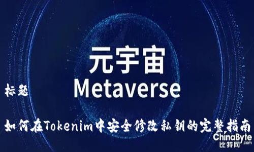 标题

如何在Tokenim中安全修改私钥的完整指南