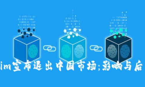 Tokenim宣布退出中国市场：影响与后续分析