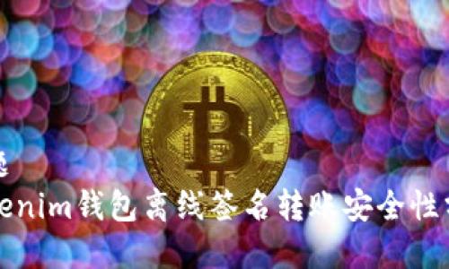 标题
Tokenim钱包离线签名转账安全性分析