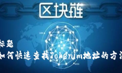 标题  
如何快速查找Tokenim地址的方法