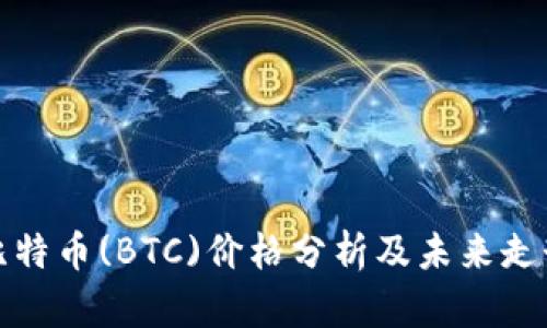 今日比特币(BTC)价格分析及未来走势预测