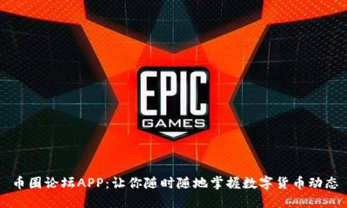 币圈论坛APP:让你随时随地掌握数字货币动态