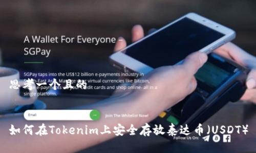 思考一个且的


如何在Tokenim上安全存放泰达币（USDT）