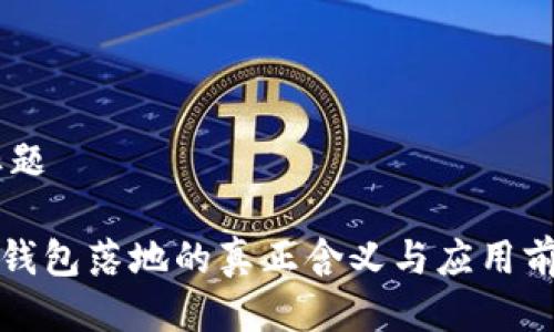 ## 标题
区块链钱包落地的真正含义与应用前景解析