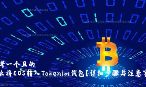 思考一个且的  
怎么将EOS转入Tokenim钱包？详细步骤与注意事项