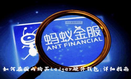 如何在国内购买Ledger硬件钱包:详细指南