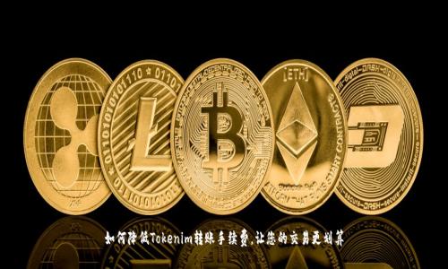 如何降低Tokenim转账手续费，让您的交易更划算