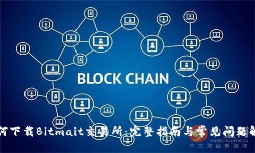 如何下载Bitmait交易所:完整指南与常见问题解答