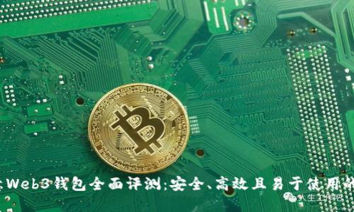 欧意Web3钱包全面评测:安全、高效且易于使用的选择