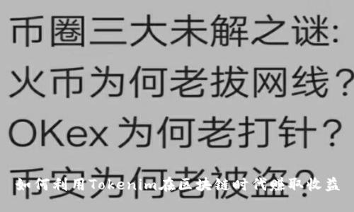 如何利用Tokenim在区块链时代赚取收益