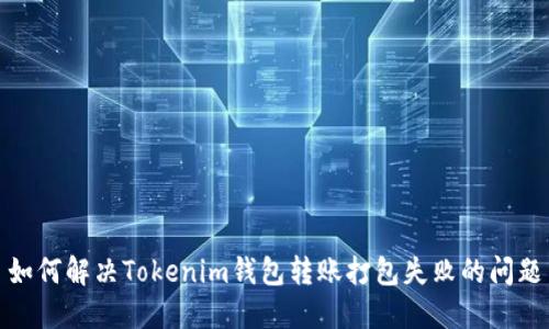 如何解决Tokenim钱包转账打包失败的问题