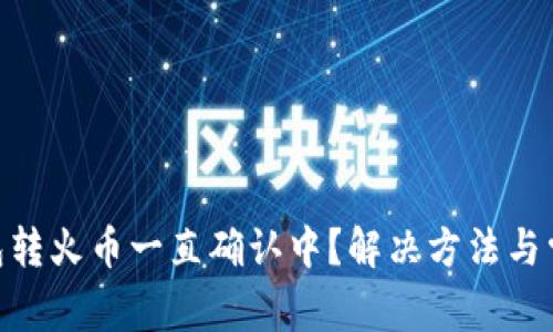 Tokenim钱包转火币一直确认中？解决方法与常见问题解析