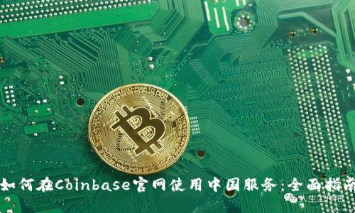 如何在Coinbase官网使用中国服务:全面指南