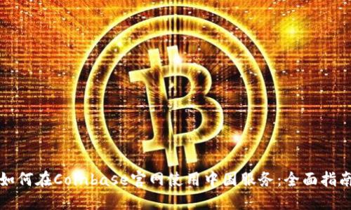 如何在Coinbase官网使用中国服务:全面指南