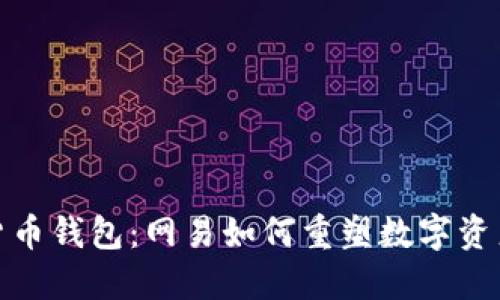 数字货币钱包:网易如何重塑数字资产管理