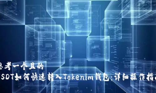 思考一个且的  
USDT如何快速转入Tokenim钱包：详细操作指南