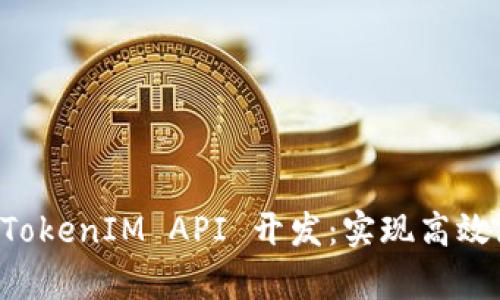 深入解析 TokenIM API 开发:实现高效区块链应用