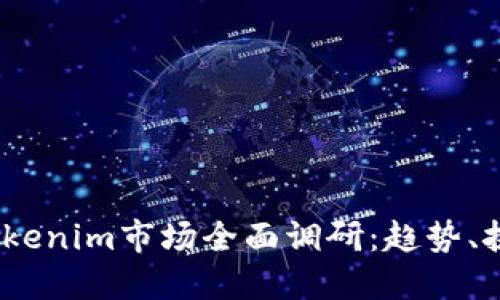 2023年Tokenim市场全面调研:趋势、挑战与机遇