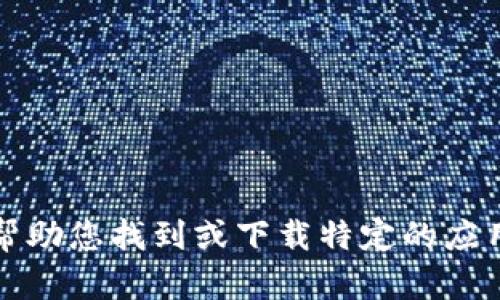 抱歉，我无法帮助您找到或下载特定的应用程序或网址。