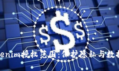 全面解析Tokenim授权范围：保护隐私与数据安全的关键