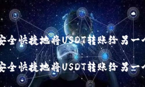 如何安全快捷地将USDT转账给另一个账户

如何安全快捷地将USDT转账给另一个账户