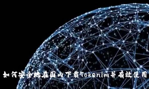 如何安全地在国内下载Tokenim并有效使用