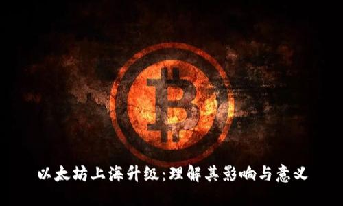 以太坊上海升级:理解其影响与意义