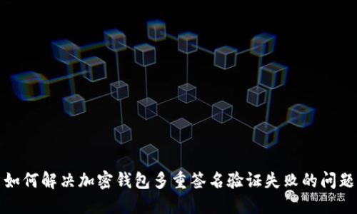 如何解决加密钱包多重签名验证失败的问题