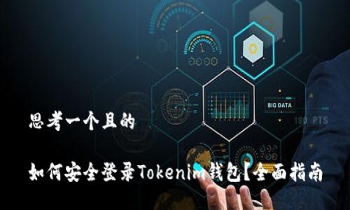 思考一个且的

如何安全登录Tokenim钱包？全面指南