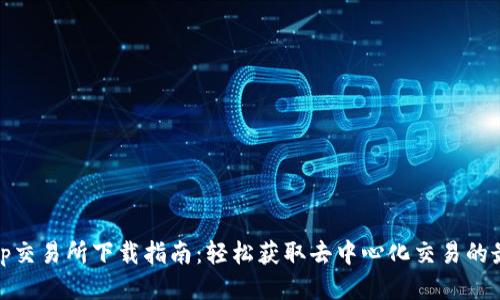 Uniswap交易所下载指南:轻松获取去中心化交易的最佳工具