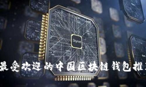 2023年最受欢迎的中国区块链钱包推荐及分析