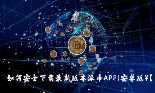 如何安全下载最新版本派币APP(安卓版)?