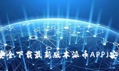 如何安全下载最新版本派币APP(安卓版)?