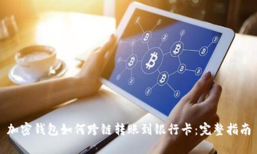 加密钱包如何跨链转账到银行卡:完整指南