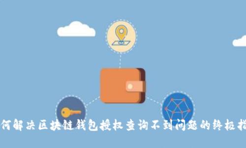 如何解决区块链钱包授权查询不到问题的终极指南
