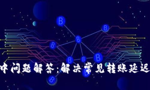 Tokenim转账中问题解答:解决常见转账延迟的原因与对策